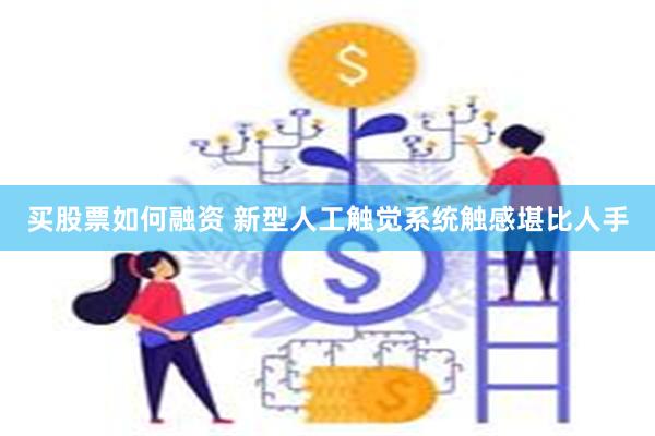 买股票如何融资 新型人工触觉系统触感堪比人手