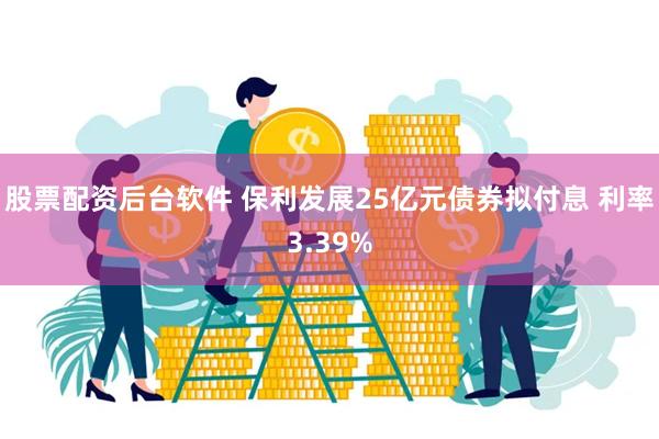 股票配资后台软件 保利发展25亿元债券拟付息 利率3.39%