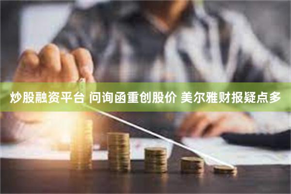 炒股融资平台 问询函重创股价 美尔雅财报疑点多