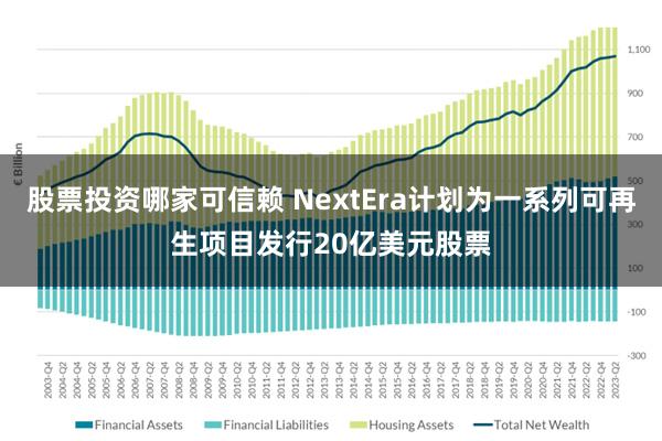 股票投资哪家可信赖 NextEra计划为一系列可再生项目发行20亿美元股票