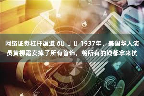 网络证劵杠杆渠道 🌞1937年，美国华人演员黄柳霜卖掉了所有首饰，将所有的钱都拿来抗