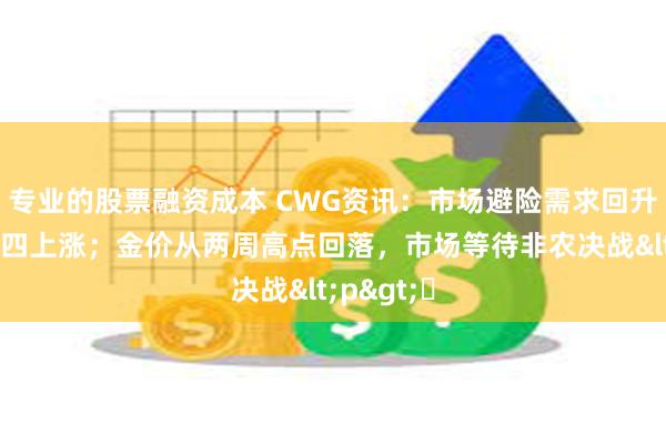 专业的股票融资成本 CWG资讯：市场避险需求回升，美元周四上涨；金价从两周高点回落，市场等待非农决战<p>​