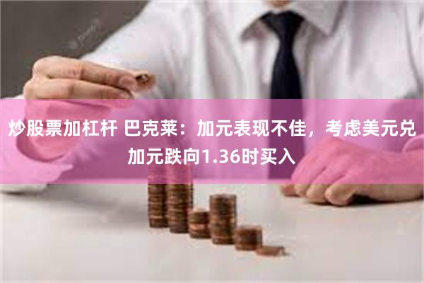 炒股票加杠杆 巴克莱：加元表现不佳，考虑美元兑加元跌向1.36时买入