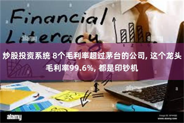 炒股投资系统 8个毛利率超过茅台的公司, 这个龙头毛利率99.6%, 都是印钞机