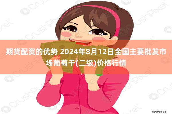 期货配资的优势 2024年8月12日全国主要批发市场葡萄干(二级)价格行情