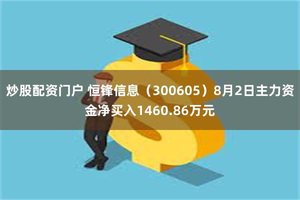 炒股配资门户 恒锋信息（300605）8月2日主力资金净买入1460.86万元