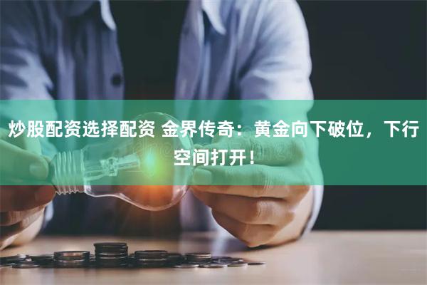 炒股配资选择配资 金界传奇：黄金向下破位，下行空间打开！