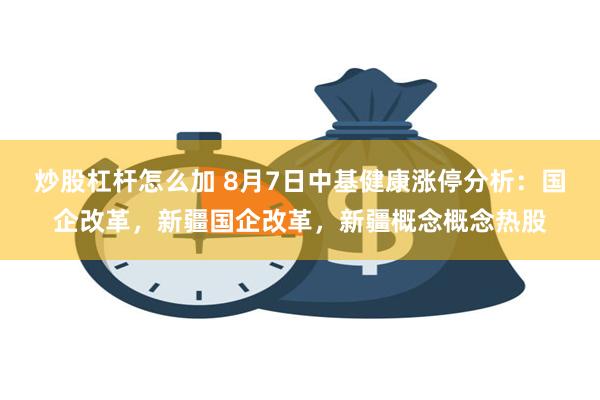 炒股杠杆怎么加 8月7日中基健康涨停分析：国企改革，新疆国企改革，新疆概念概念热股