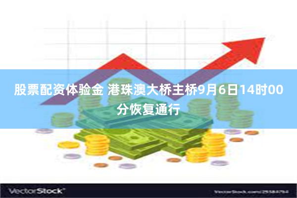 股票配资体验金 港珠澳大桥主桥9月6日14时00分恢复通行