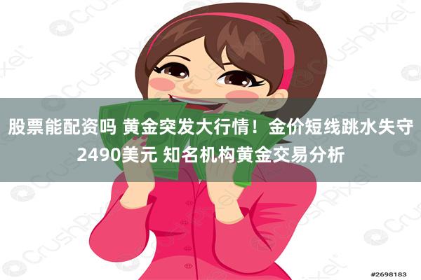 股票能配资吗 黄金突发大行情！金价短线跳水失守2490美元 知名机构黄金交易分析