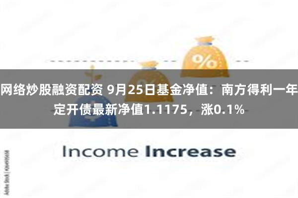 网络炒股融资配资 9月25日基金净值：南方得利一年定开债最新净值1.1175，涨0.1%