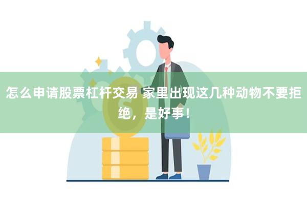 怎么申请股票杠杆交易 家里出现这几种动物不要拒绝，是好事！