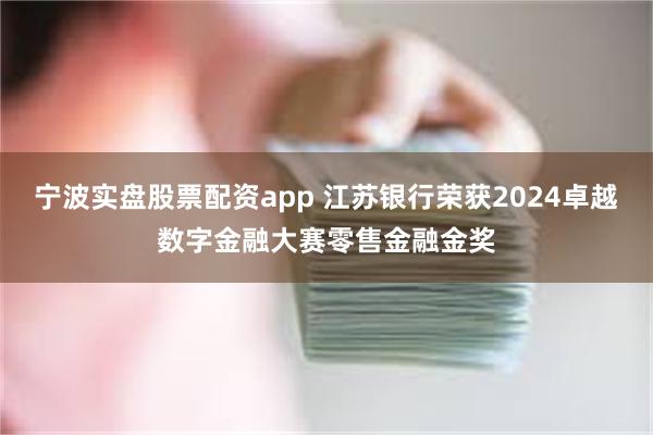 宁波实盘股票配资app 江苏银行荣获2024卓越数字金融大赛零售金融金奖