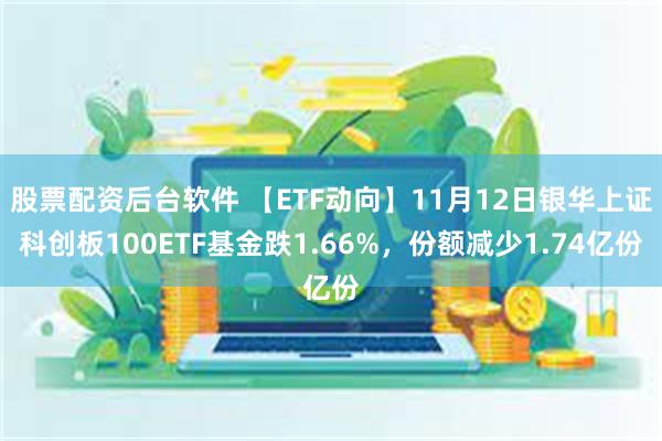 股票配资后台软件 【ETF动向】11月12日银华上证科创板100ETF基金跌1.66%，份额减少1.74亿份