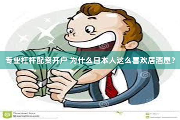 专业杠杆配资开户 为什么日本人这么喜欢居酒屋？