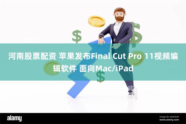 河南股票配资 苹果发布Final Cut Pro 11视频编辑软件 面向Mac/iPad