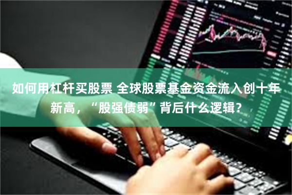 如何用杠杆买股票 全球股票基金资金流入创十年新高，“股强债弱”背后什么逻辑？