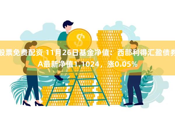 股票免费配资 11月26日基金净值：西部利得汇盈债券A最新净值1.1024，涨0.05%