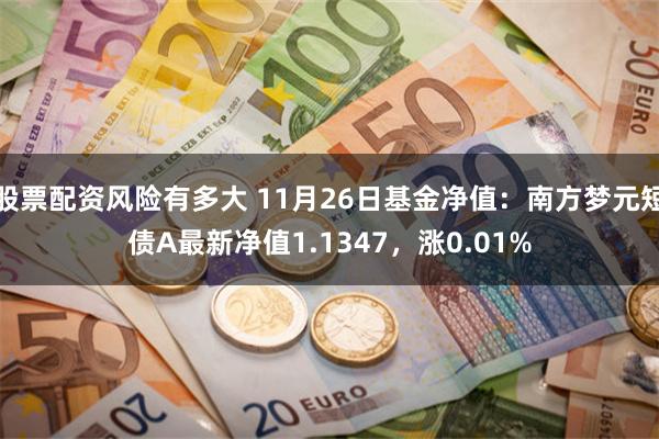 股票配资风险有多大 11月26日基金净值：南方梦元短债A最新净值1.1347，涨0.01%