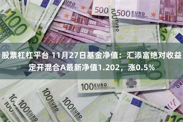 股票杠杠平台 11月27日基金净值：汇添富绝对收益定开混合A最新净值1.202，涨0.5%