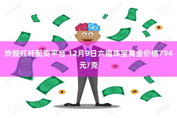 炒股杠杆配资平台 12月9日六福珠宝黄金价格794元/克