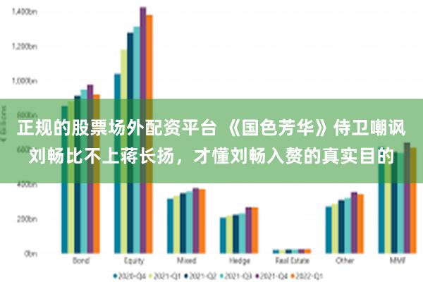 正规的股票场外配资平台 《国色芳华》侍卫嘲讽刘畅比不上蒋长扬，才懂刘畅入赘的真实目的