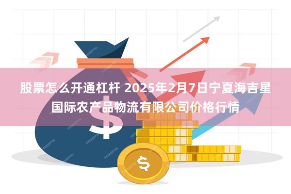 股票怎么开通杠杆 2025年2月7日宁夏海吉星国际农产品物流有限公司价格行情