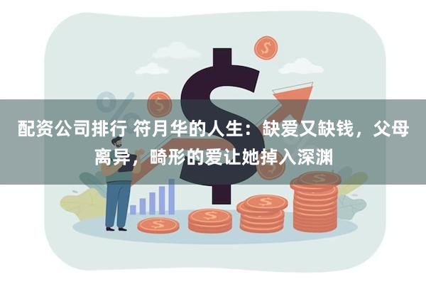 配资公司排行 符月华的人生：缺爱又缺钱，父母离异，畸形的爱让她掉入深渊