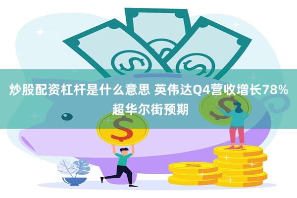 炒股配资杠杆是什么意思 英伟达Q4营收增长78% 超华尔街预期