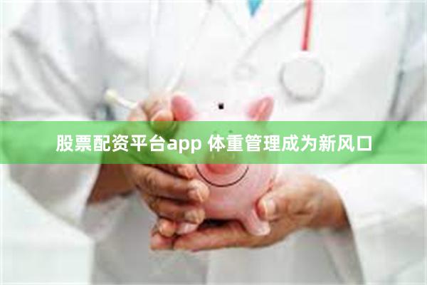 股票配资平台app 体重管理成为新风口