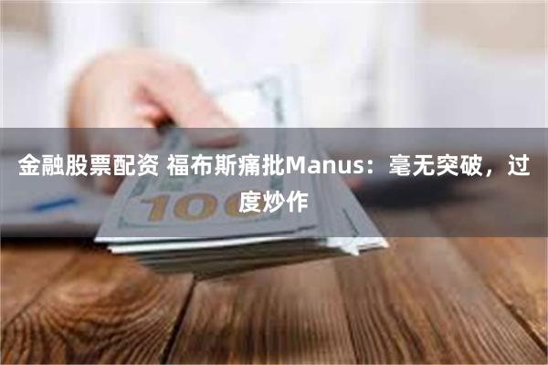 金融股票配资 福布斯痛批Manus：毫无突破，过度炒作