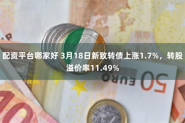 配资平台哪家好 3月18日新致转债上涨1.7%，转股溢价率11.49%