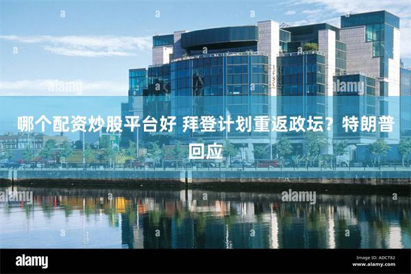 哪个配资炒股平台好 拜登计划重返政坛？特朗普回应