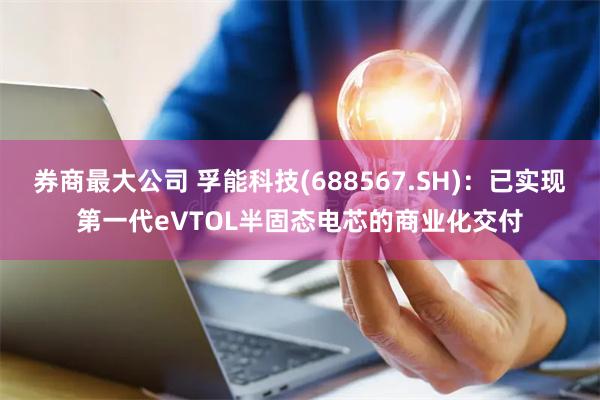 券商最大公司 孚能科技(688567.SH)：已实现第一代eVTOL半固态电芯的商业化交付
